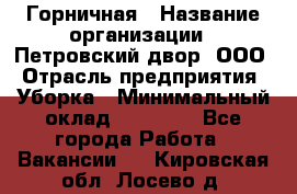 Горничная › Название организации ­ Петровский двор, ООО › Отрасль предприятия ­ Уборка › Минимальный оклад ­ 15 000 - Все города Работа » Вакансии   . Кировская обл.,Лосево д.